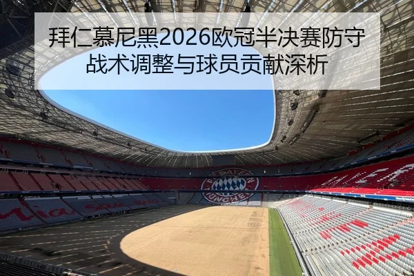 拜仁慕尼黑2026欧冠半决赛防守战术调整与球员贡献深析